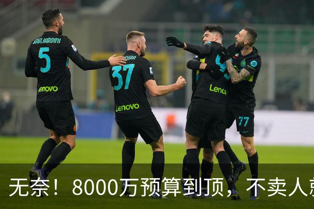 无奈！8000万预算到顶，不卖人就彻底封仓，阿森纳今夏补强只剩奇迹