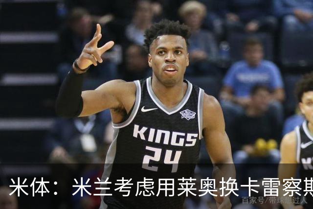 米体：米兰考虑用莱奥换卡雷察斯，但两人踢法差别很大