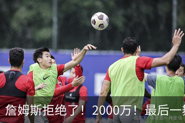 詹姆斯拒绝了！2000万！最后一舞也没了...