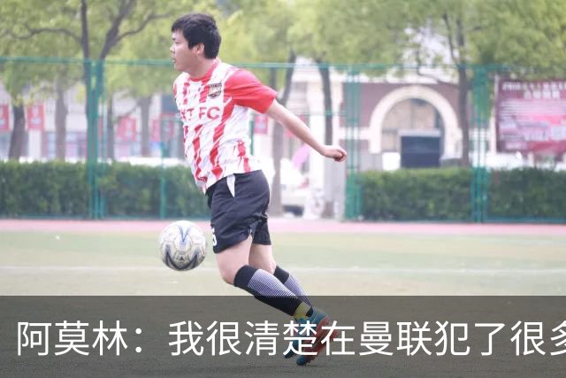 阿莫林：我很清楚在曼联犯了很多错误